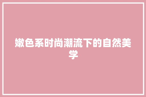 嫩色系时尚潮流下的自然美学