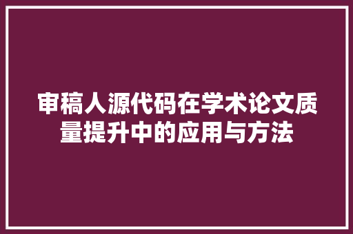 审稿人源代码在学术论文质量提升中的应用与方法