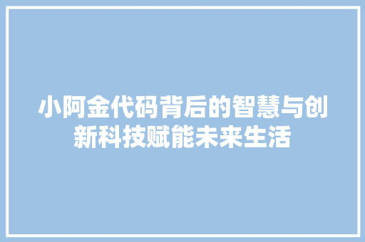 小阿金代码背后的智慧与创新科技赋能未来生活