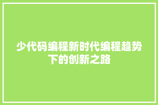 少代码编程新时代编程趋势下的创新之路