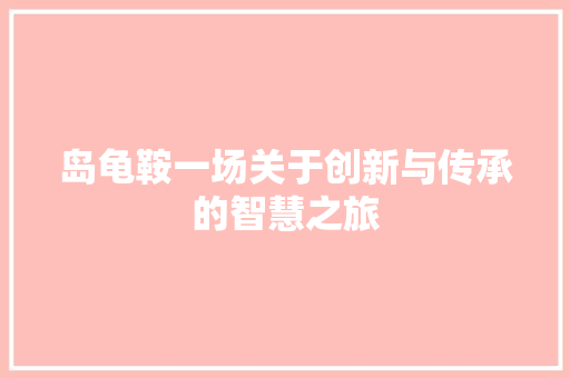岛龟鞍一场关于创新与传承的智慧之旅