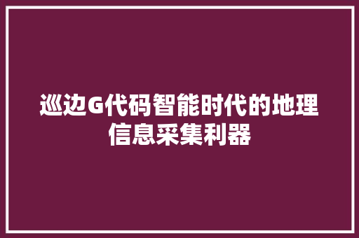 巡边G代码智能时代的地理信息采集利器