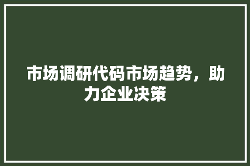 市场调研代码市场趋势，助力企业决策