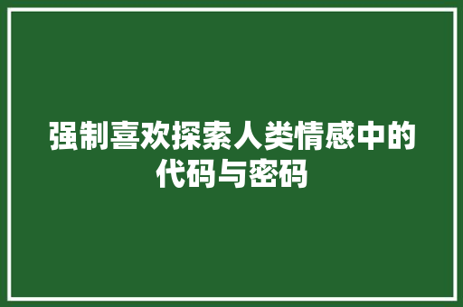 强制喜欢探索人类情感中的代码与密码