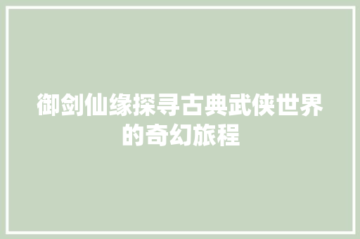 御剑仙缘探寻古典武侠世界的奇幻旅程