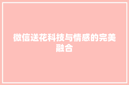 微信送花科技与情感的完美融合  第1张