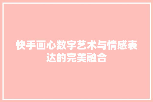 快手画心数字艺术与情感表达的完美融合