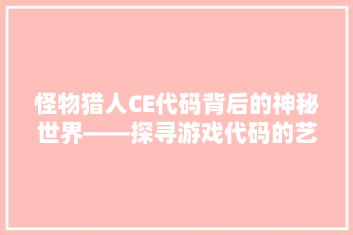 怪物猎人CE代码背后的神秘世界——探寻游戏代码的艺术与科学