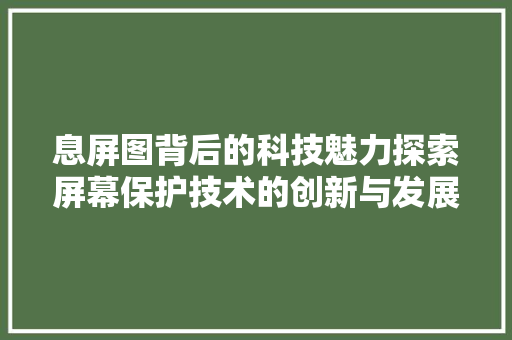 息屏图背后的科技魅力探索屏幕保护技术的创新与发展