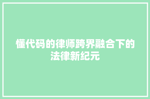 懂代码的律师跨界融合下的法律新纪元