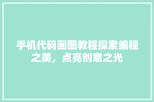 手机代码画图教程探索编程之美，点亮创意之光