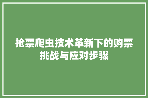 抢票爬虫技术革新下的购票挑战与应对步骤