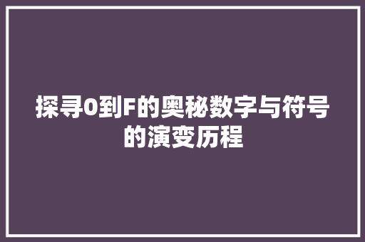 探寻0到F的奥秘数字与符号的演变历程