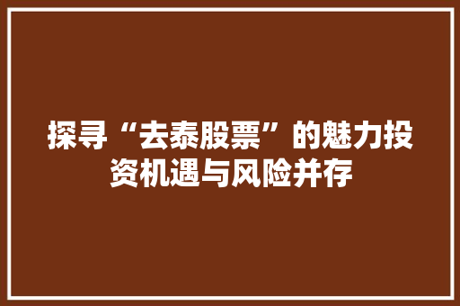 探寻“去泰股票”的魅力投资机遇与风险并存