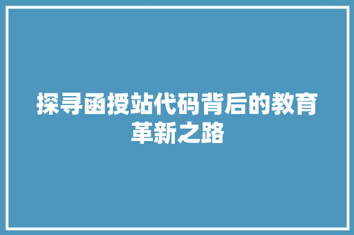探寻函授站代码背后的教育革新之路