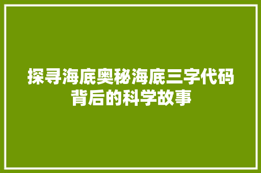 探寻海底奥秘海底三字代码背后的科学故事