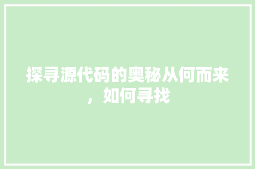 探寻源代码的奥秘从何而来，如何寻找