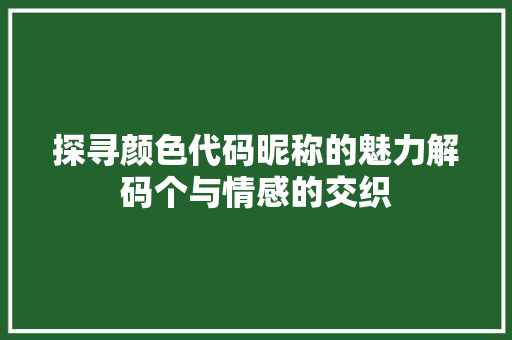 探寻颜色代码昵称的魅力解码个与情感的交织