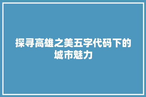 探寻高雄之美五字代码下的城市魅力