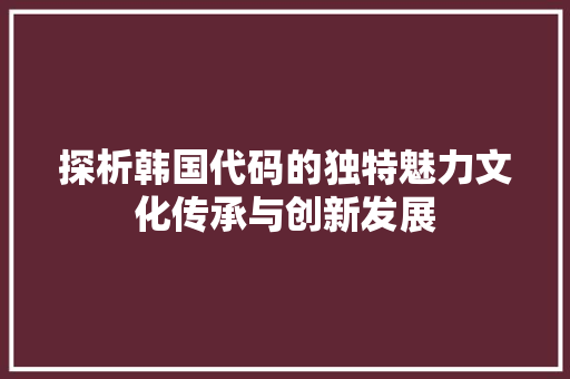 探析韩国代码的独特魅力文化传承与创新发展