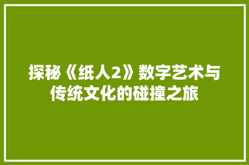 探秘《纸人2》数字艺术与传统文化的碰撞之旅