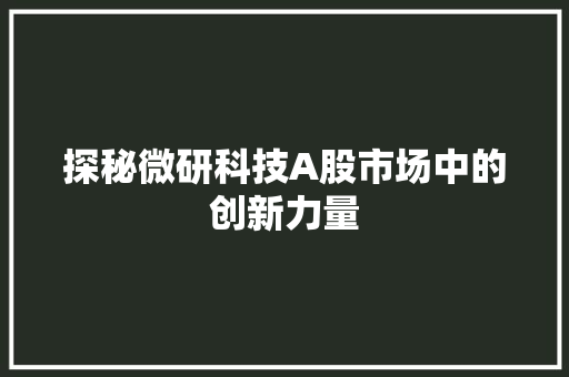 探秘微研科技A股市场中的创新力量