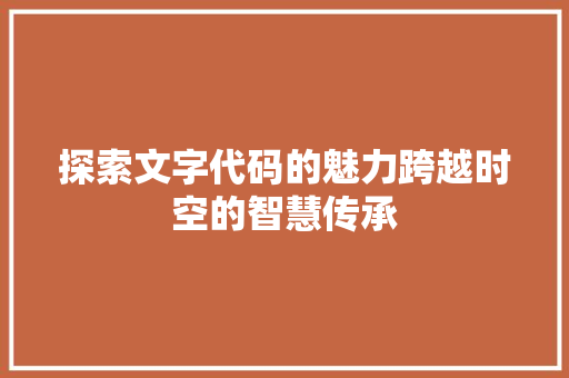 探索文字代码的魅力跨越时空的智慧传承