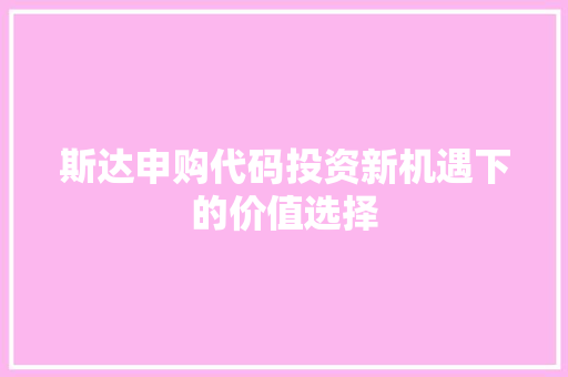 斯达申购代码投资新机遇下的价值选择