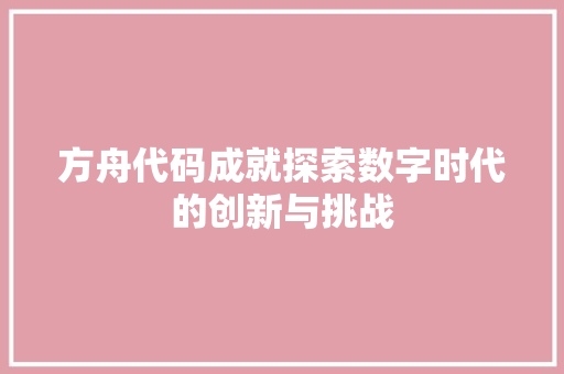 方舟代码成就探索数字时代的创新与挑战