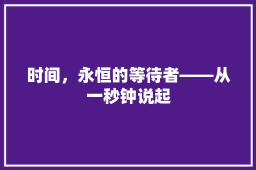 时间，永恒的等待者——从一秒钟说起