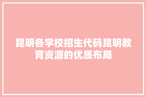 昆明各学校招生代码昆明教育资源的优质布局