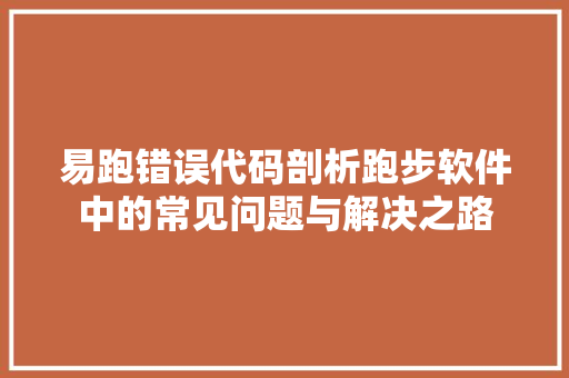 易跑错误代码剖析跑步软件中的常见问题与解决之路