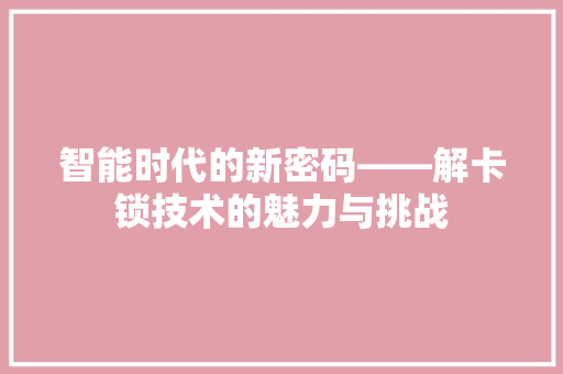 智能时代的新密码——解卡锁技术的魅力与挑战