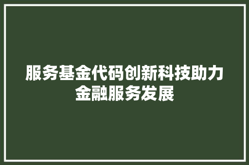 服务基金代码创新科技助力金融服务发展