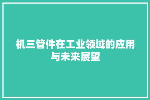机三管件在工业领域的应用与未来展望
