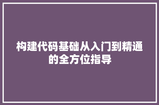 构建代码基础从入门到精通的全方位指导