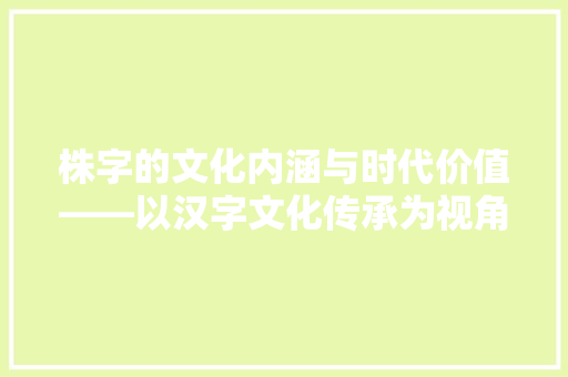 株字的文化内涵与时代价值——以汉字文化传承为视角