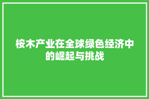 桉木产业在全球绿色经济中的崛起与挑战