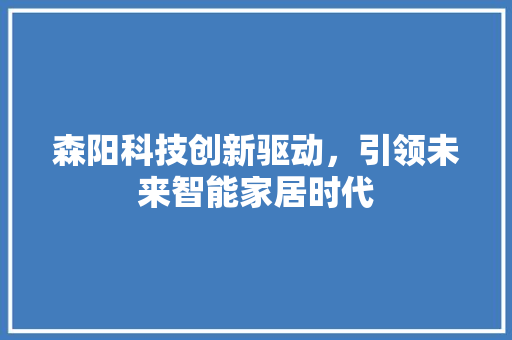 森阳科技创新驱动，引领未来智能家居时代