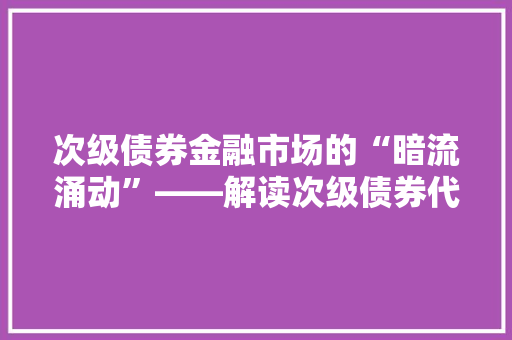 次级债券金融市场的“暗流涌动”——解读次级债券代码背后的故事
