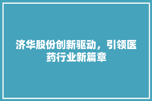 济华股份创新驱动，引领医药行业新篇章