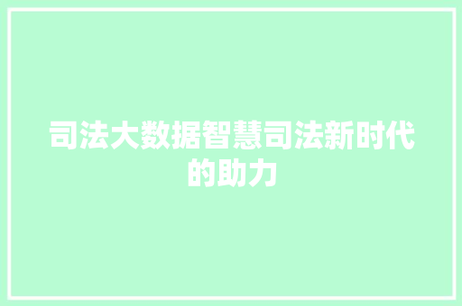 司法大数据智慧司法新时代的助力  第1张