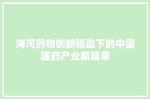 海河药物创新驱动下的中国医药产业新篇章