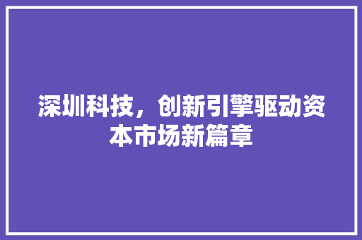 深圳科技，创新引擎驱动资本市场新篇章