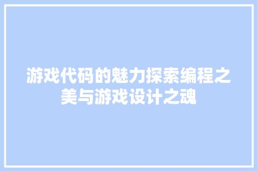 游戏代码的魅力探索编程之美与游戏设计之魂