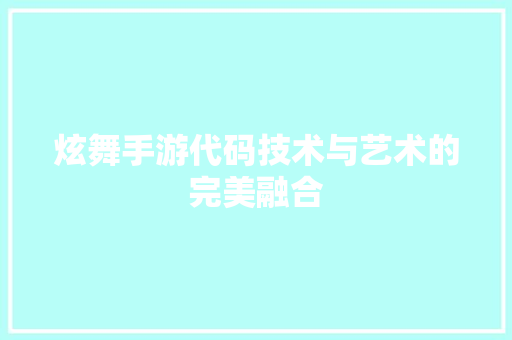 炫舞手游代码技术与艺术的完美融合