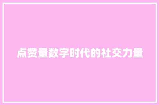 点赞量数字时代的社交力量