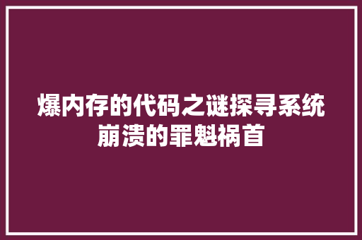 爆内存的代码之谜探寻系统崩溃的罪魁祸首