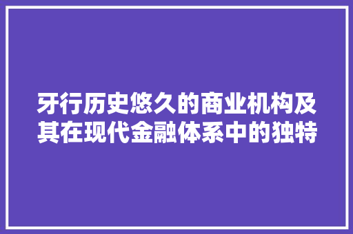 牙行历史悠久的商业机构及其在现代金融体系中的独特作用