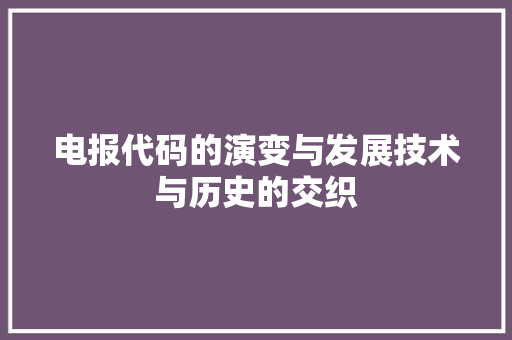 电报代码的演变与发展技术与历史的交织